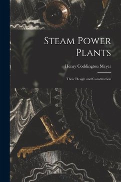 Steam Power Plants: Their Design and Construction - Meyer, Henry Coddington
