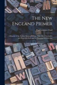 The New England Primer: A Reprint of the Earliest Known Edition; With Many Facsimiles and Reproductions; and an Historical Introduction - Ford, Paul Leicester