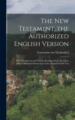 The New Testament, the Authorized English Version: With Introduction and Various Readings From the Three Most Celebrated Manuscripts of the Original G - Tischendorf, Constantin Von