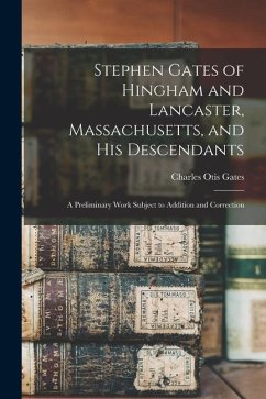 Stephen Gates of Hingham and Lancaster, Massachusetts, and His Descendants: A Preliminary Work Subject to Addition and Correction - Gates, Charles Otis