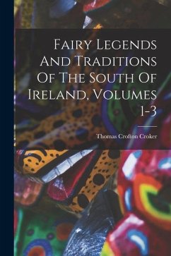 Fairy Legends And Traditions Of The South Of Ireland, Volumes 1-3 - Croker, Thomas Crofton