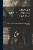 Meade's Headquarters, 1863-1865: Letters of Colonel Theodore Lyman From the Wilderness to Appomatto