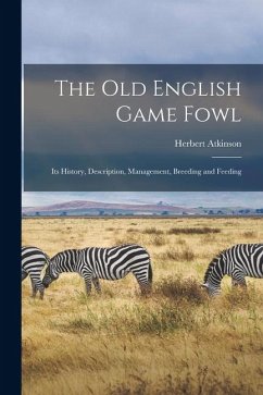Cover The old English Game Fowl; its History, Description, Management, Breeding and Feeding