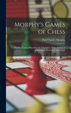 Morphy's Games of Chess: The Best Games Played by the Champion, With Analytical and Critical Notes by J. Löwenthal - Morphy, Paul Charles