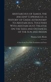 Aristarchus of Samos, the Ancient Copernicus; a History of Greek Astronomy to Aristarchus, Together With Aristarchus's Treatise on the Sizes and Dista