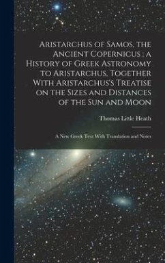 Aristarchus of Samos, the Ancient Copernicus; a History of Greek Astronomy to Aristarchus, Together With Aristarchus's Treatise on the Sizes and Dista - Heath, Thomas Little