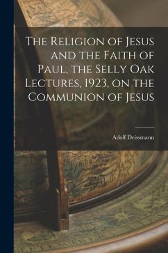 The Religion of Jesus and the Faith of Paul, the Selly Oak Lectures, 1923, on the Communion of Jesus - Deissmann, Adolf