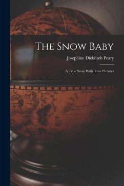 The Snow Baby; a True Story With True Pictures - Peary, Josephine Diebitsch