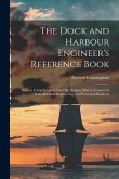 The Dock and Harbour Engineer's Reference Book: Being a Compilation of Notes On Various Matters Connected With Maritime Engineering, and Ports and Har