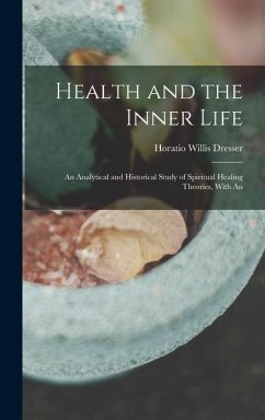 Health and the Inner Life: An Analytical and Historical Study of Spiritual Healing Theories, With An - Dresser, Horatio Willis