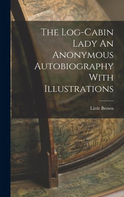 The Log-Cabin Lady An Anonymous Autobiography With Illustrations - Brown, Little