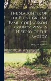 The Slaughter of the Pfost-Greene Family of Jackson County, W.Va. A History of the Tragedy The Slaughter of the Pfost-Greene Family of Jackson County, W.Va. A History of the Tragedy