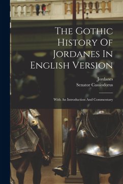 The Gothic History Of Jordanes In English Version: With An Introduction And Commentary - Cassiodorus, Senator
