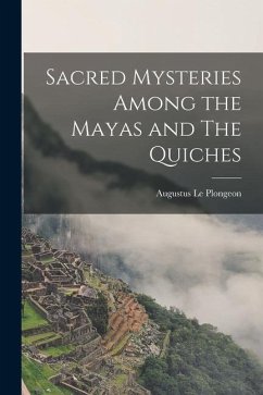 Sacred Mysteries Among the Mayas and The Quiches - Le Plongeon, Augustus