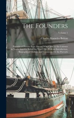 The Founders: Portraits of Persons Born Abroad Who Came to the Colonies in North America Before the Year 1701, With an Introduction, - Bolton, Charles Knowles