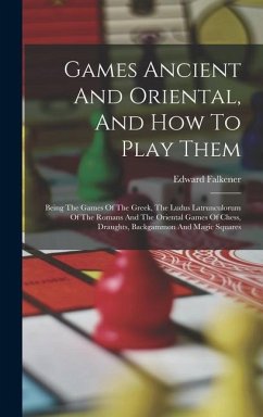 Games Ancient And Oriental, And How To Play Them: Being The Games Of The Greek, The Ludus Latrunculorum Of The Romans And The Oriental Games Of Chess, - Falkener, Edward