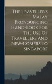 The Traveller's Malay Pronouncing Hand-book For The Use Of Travellers And New-comers To Singapore