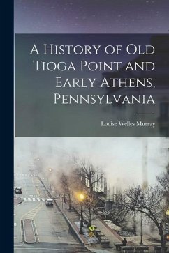 A History of Old Tioga Point and Early Athens, Pennsylvania - Murray, Louise Welles