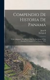 Compendio de historia de Panama; texto adoptado oficialmente para la enseñanza en las escuelas y colegios de la nacion, 1911