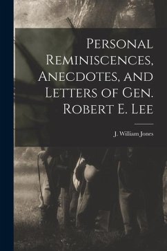 Personal Reminiscences, Anecdotes, and Letters of Gen. Robert E. Lee - J. William (John William), Jones