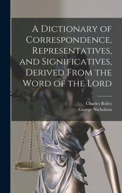 A Dictionary of Correspondence, Representatives, and Significatives, Derived From the Word of the Lord - Nicholson, George; Bolles, Charles