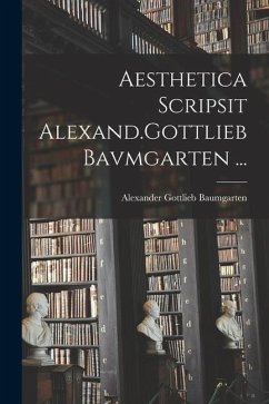 Aesthetica Scripsit Alexand.Gottlieb Bavmgarten ... - Baumgarten, Alexander Gottlieb