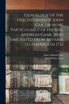 Genealogy of the Descendants of John Gar, or More Particularly of his son, Andreas Gaar, who Emigrated From Bavaria to America in 1732 - Garr, John Wesley; Garr, John Calhoun