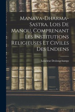 Manava-Dharma-Sastra. Lois De Manou, Comprenant Les Institutions Religieuses Et Civiles Des Lndiens - Deslongchamps, Loiseleur