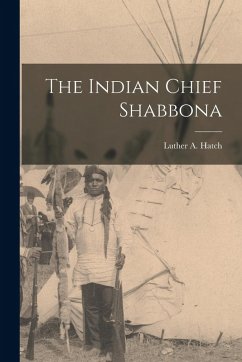 The Indian Chief Shabbona - Hatch, Luther A. The Indian Chief Shabbona - Hatch, Luther A.