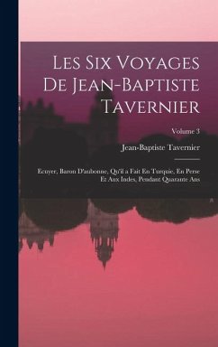 Cover Les Six Voyages De Jean-Baptiste Tavernier: Ecuyer, Baron D'aubonne, Qu'il a Fait En Turquie, En Perse Et Aux Indes, Pendant Quarante Ans; Volume 3