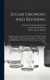 Sugar Growing And Refining: A Comprehensive Treatise On The Culture Of Sugar Yielding Plants, And The Manufacturing, Refining, And Analysis Of Can