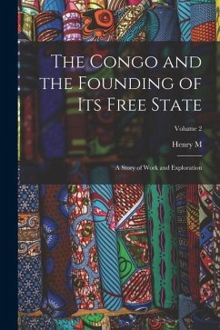 The Congo and the Founding of its Free State; a Story of Work and Exploration; Volume 2 - Stanley, Henry M.