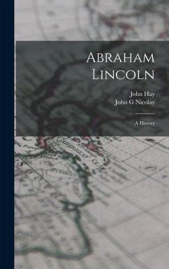 Abraham Lincoln; a History - Hay, John; Nicolay, John G.