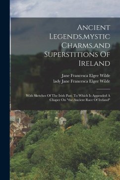 Ancient Legends, mystic Charms, and Superstitions Of Ireland: With Sketches Of The Irish Past. To Which Is Appended A Chaper On 