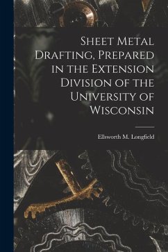 Sheet Metal Drafting, Prepared in the Extension Division of the University of Wisconsin - Longfield, Ellsworth M.