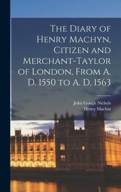 The Diary of Henry Machyn, Citizen and Merchant-taylor of London, From A. D. 1550 to A. D. 1563 - Nichols, John Gough; Machin, Henry