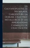La Galvanoplastie, Le Nickelage, L'argenture, La Dorure, L'électro-Métallurgie Et Les Applications Chimiques De L'électrolyse