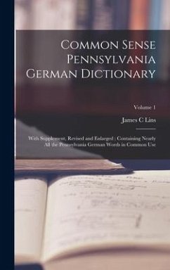 Common Sense Pennsylvania German Dictionary: With Supplement, Revised and Enlarged; Containing Nearly all the Pennsylvania German Words in Common Use; - Lins, James C.