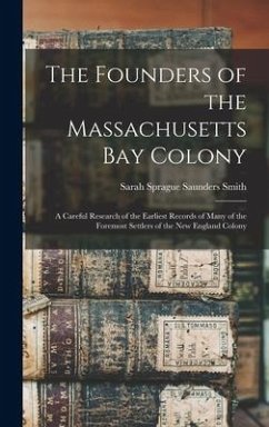 The Founders of the Massachusetts Bay Colony: A Careful Research of the Earliest Records of Many of the Foremost Settlers of the New England Colony - Smith, Sarah Sprague Saunders
