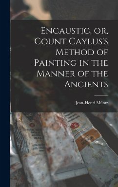 Encaustic, or, Count Caylus's Method of Painting in the Manner of the Ancients - Müntz, Jean-Henri
