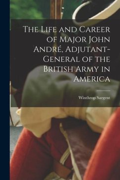 The Life and Career of Major John André, Adjutant-General of the British Army in America - Sargent, Winthrop