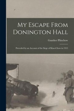 My Escape From Donington Hall: Preceded by an Account of the Siege of Kiao-Chow in 1915 - Plüschow, Gunther