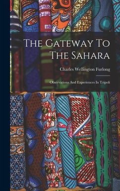 The Gateway To The Sahara: Observations And Experiences In Tripoli - Furlong, Charles Wellington