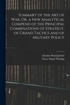 Summary of the Art of War, Or, a New Analytical Compend of the Principal Combinations of Strategy, of Grand Tactics and of Military Policy - Jomini, Antoine Henri; Winship, Oscar Fingal