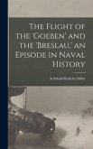 The Flight of the 'Goeben' and the 'Breslau, ' an Episode in Naval History