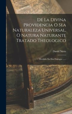 De La Divina Providencia O Sea Naturaleza Universal, O Natura Naturante Tratado Theologico: Dividido En Dos Dialogos ...... - Nieto, David