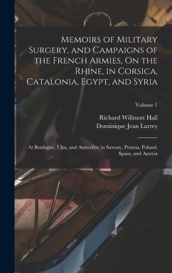 Memoirs of Military Surgery, and Campaigns of the French Armies, On the Rhine, in Corsica, Catalonia, Egypt, and Syria; at Boulogne, Ulm, and Austerlitz; in Saxony, Prussia, Poland, Spain, and Austria; Volume 1 - Larrey, Dominique Jean; Hall, Richard Willmott