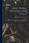 Drill Work, Methods and Costs: A Practical Treatise Covering the Methods Used in Drilling Wells With Cable and Hollow Rod Tools