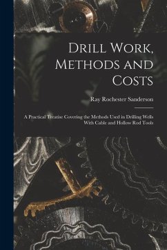 Drill Work, Methods and Costs: A Practical Treatise Covering the Methods Used in Drilling Wells With Cable and Hollow Rod Tools - Sanderson, Ray Rochester