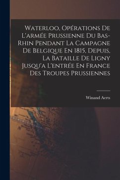 Waterloo, Opérations De L'armée Prussienne Du Bas-Rhin Pendant La Campagne De Belgique En 1815, Depuis, La Bataille De Ligny Jusqu'a L'entrée En France Des Troupes Prussiennes Cover Waterloo, Opérations De L'armée Prussienne Du Bas-Rhin Pendant La Campagne De Belgique En 1815, Depuis, La Bataille De Ligny Jusqu'a L'entrée En France Des Troupes Prussiennes
